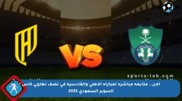 الآن.. متابعة مباشرة لمباراة الأهلي والقادسية في نصف نهائي كأس السوبر السعودي 2025